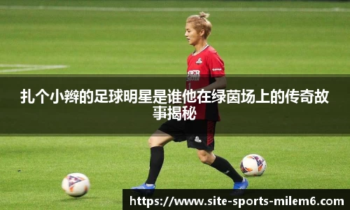扎个小辫的足球明星是谁他在绿茵场上的传奇故事揭秘