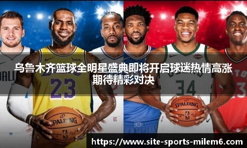 乌鲁木齐篮球全明星盛典即将开启球迷热情高涨期待精彩对决
